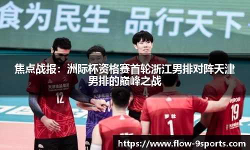 焦点战报：洲际杯资格赛首轮浙江男排对阵天津男排的巅峰之战