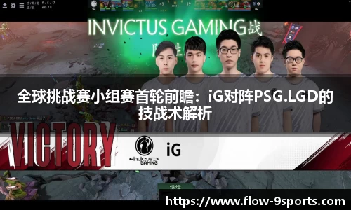全球挑战赛小组赛首轮前瞻：iG对阵PSG.LGD的技战术解析