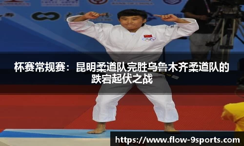 杯赛常规赛：昆明柔道队完胜乌鲁木齐柔道队的跌宕起伏之战